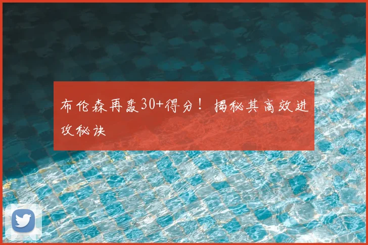 布伦森再轰30+得分!揭秘其高效进攻秘诀