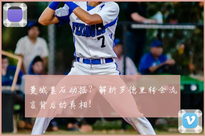 曼城基石动摇?解析罗德里转会流言背后的真相!