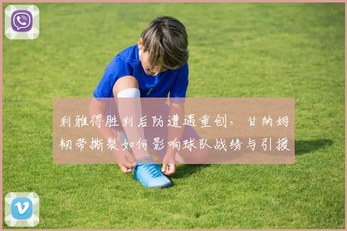 利雅得胜利后防遭遇重创,甘纳姆韧带撕裂如何影响球队战绩与引援策略?