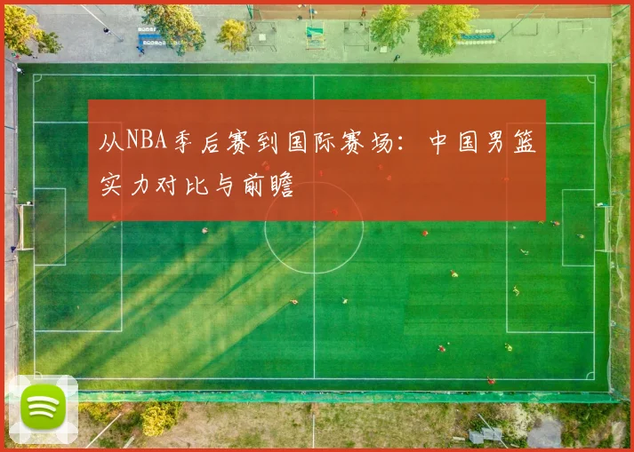 从NBA季后赛到国际赛场:中国男篮实力对比与前瞻