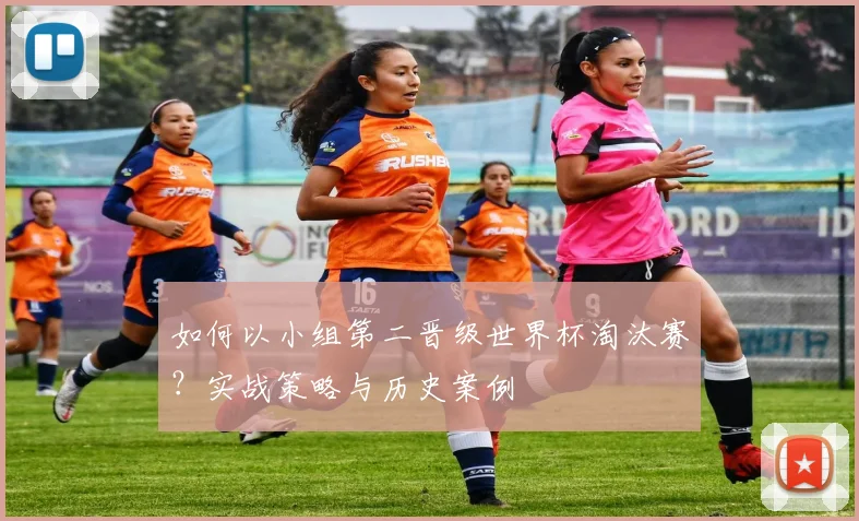如何以小组第二晋级世界杯淘汰赛?实战策略与历史案例