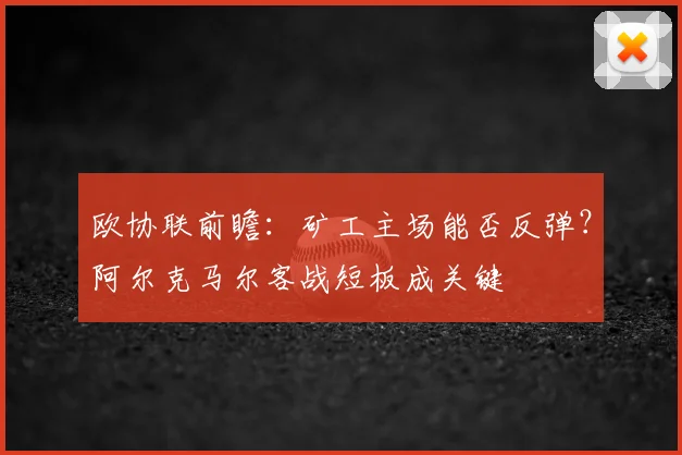 欧协联前瞻:矿工主场能否反弹?阿尔克马尔客战短板成关键
