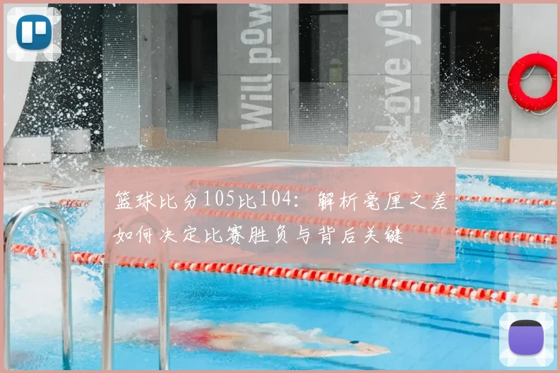 篮球比分105比104:解析毫厘之差如何决定比赛胜负与背后关键