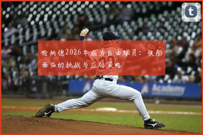 伦纳德2026年成为自由球员:快船面临的挑战与应对策略
