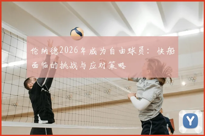 伦纳德2026年成为自由球员：快船面临的挑战与应对策略