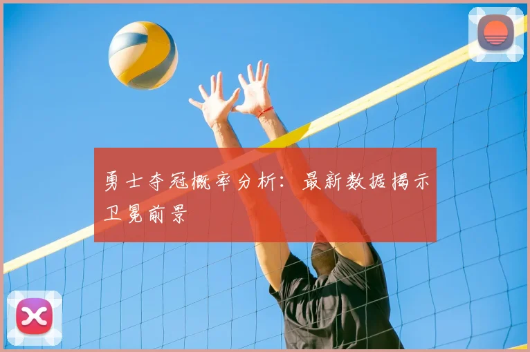 勇士夺冠概率分析:最新数据揭示卫冕前景