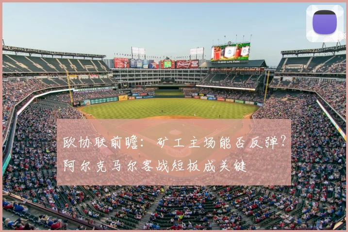 欧协联前瞻:矿工主场能否反弹?阿尔克马尔客战短板成关键