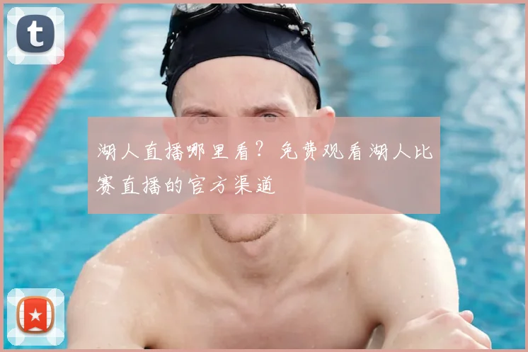 湖人直播哪里看?免费观看湖人比赛直播的官方渠道