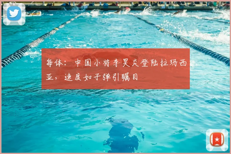 每体:中国小将李昊炎登陆拉玛西亚,速度如子弹引瞩目