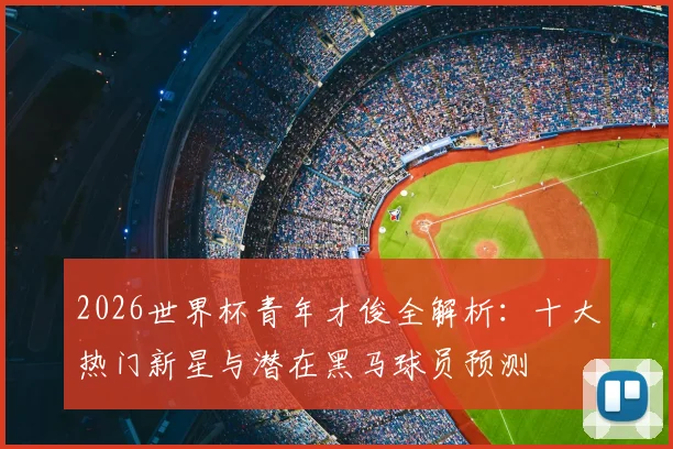 2026世界杯青年才俊全解析:十大热门新星与潜在黑马球员预测