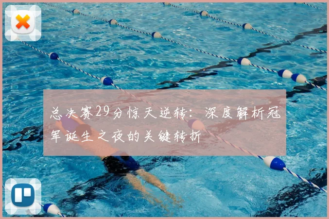 总决赛29分惊天逆转:深度解析冠军诞生之夜的关键转折