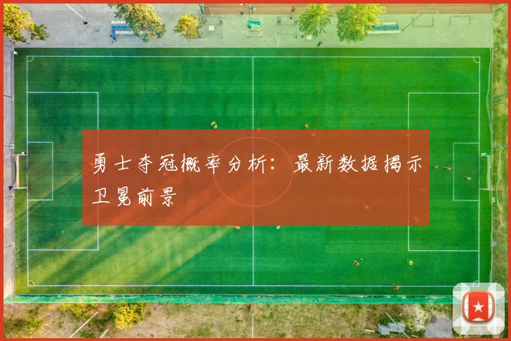 勇士夺冠概率分析:最新数据揭示卫冕前景